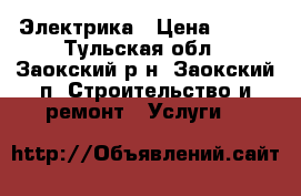 Электрика › Цена ­ 100 - Тульская обл., Заокский р-н, Заокский п. Строительство и ремонт » Услуги   